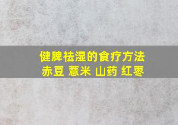 健脾祛湿的食疗方法 赤豆 薏米 山药 红枣